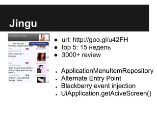 Jingu
        ● url: http://goo.gl/u42FH
        ● top 5: 15 недель
        ● 3000+ review

        ●   ApplicationMenuItemRepository
        ●   Alternate Entry Point
        ●   Blackberry event injection
        ●   UiApplication.getAciveScreen()
 