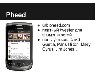 Pheed
        ● url: pheed.com
        ● платный tweeter для
          знаменитостей
        ● пользуються: David
          Guetta, Paris Hilton, Miley
          Cyrus, Jim Jones...
 