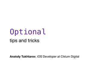 Optional
tips and tricks
Anatoly Tukhtarov, iOS Developer at Ciklum Digital
 