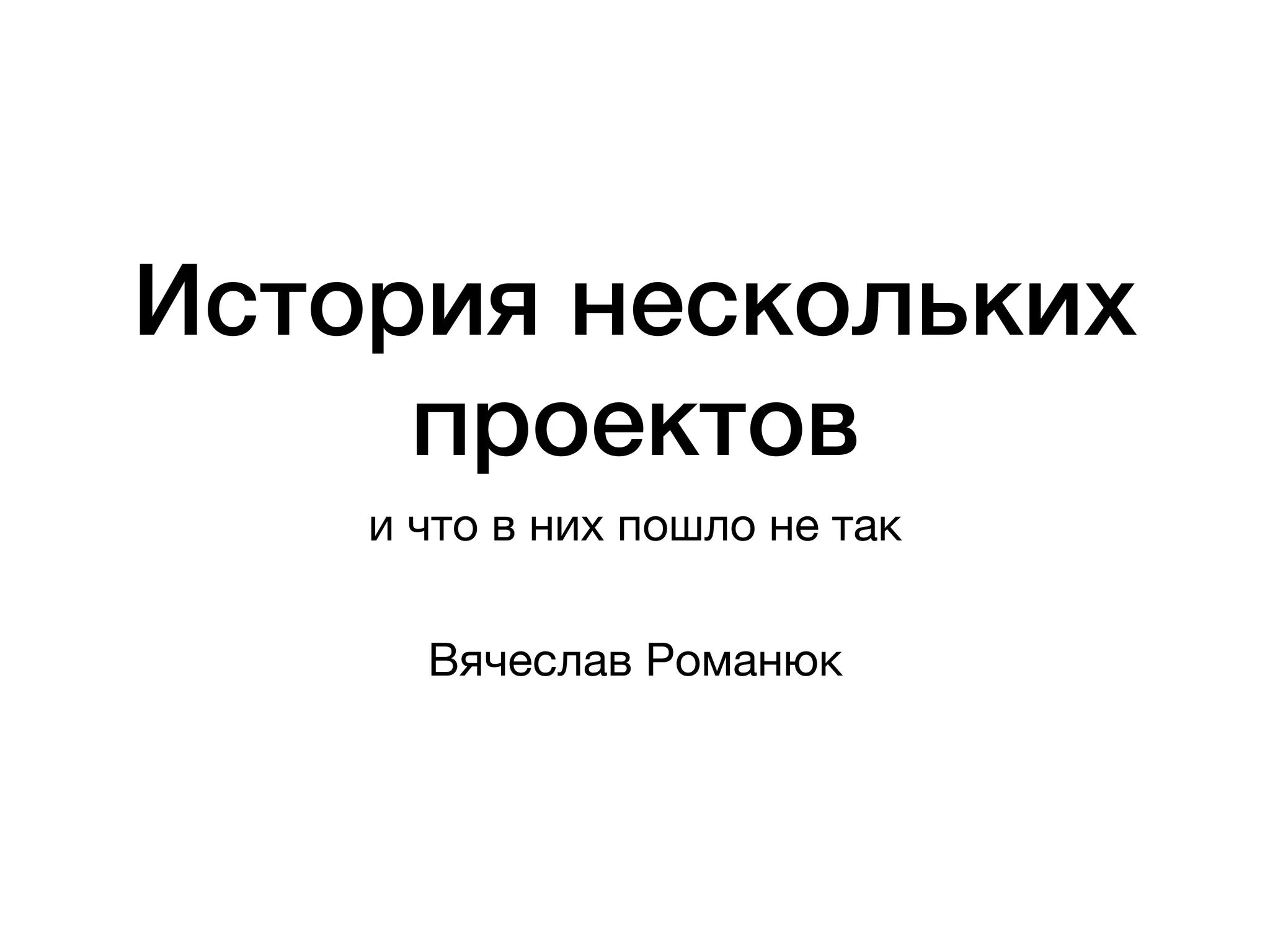 История нескольких
проектов
и что в них пошло не так
Вячеслав Романюк
 