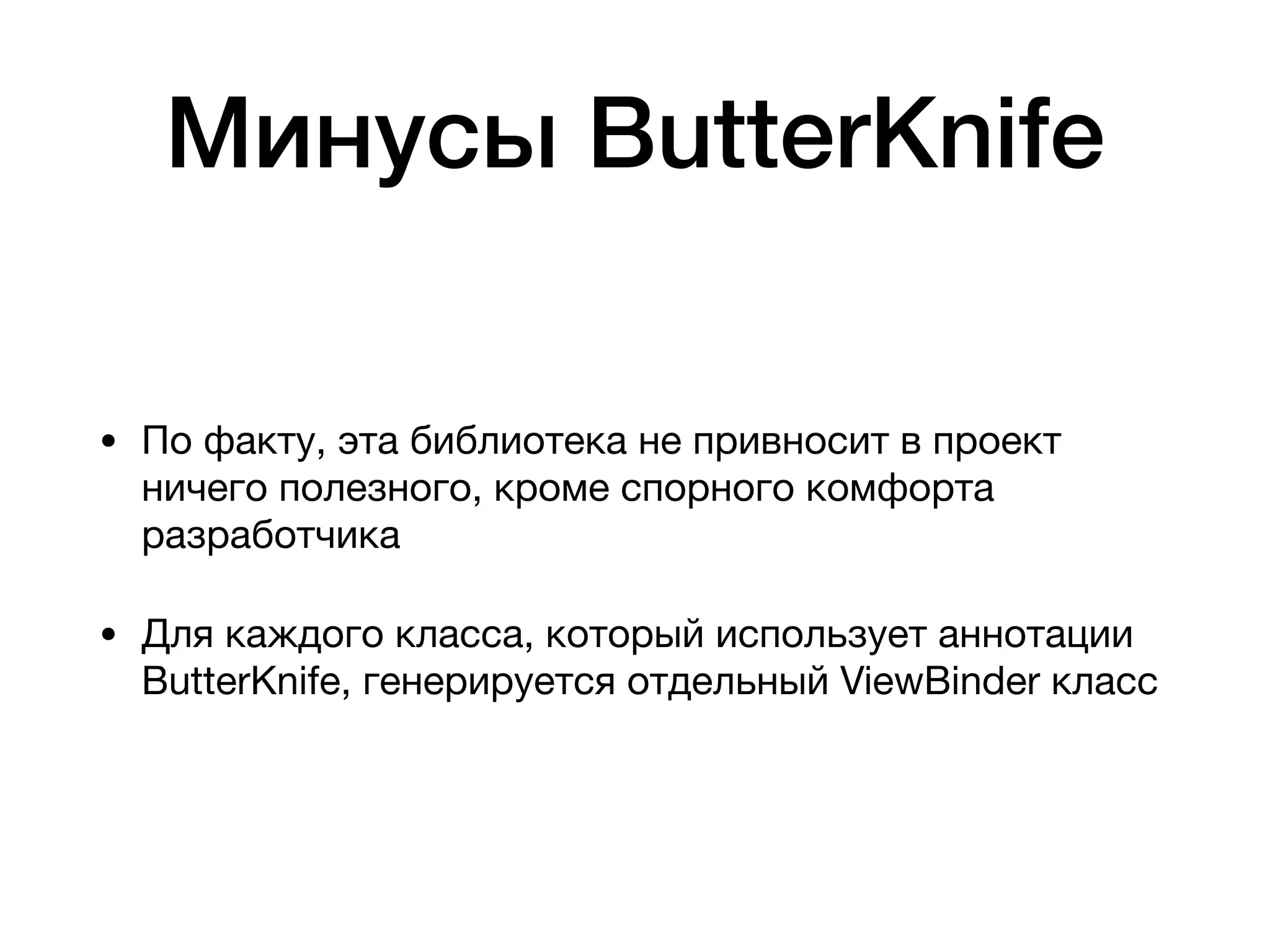 Минусы ButterKnife
• По факту, эта библиотека не привносит в проект
ничего полезного, кроме спорного комфорта
разработчика

• Для каждого класса, который использует аннотации
ButterKnife, генерируется отдельный ViewBinder класс
 