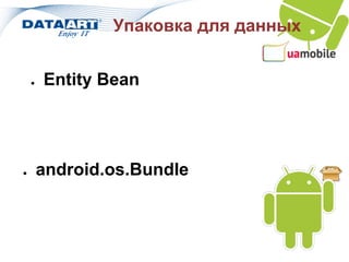 Упаковка для данных


    ●   Entity Bean




●       android.os.Bundle
 