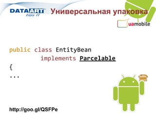 Универсальная упаковка



public class EntityBean
         implements Parcelable
{
...




http://goo.gl/QSFPe
 