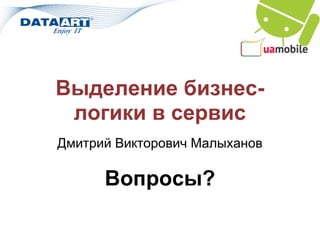 Выделение бизнес-
 логики в сервис
Дмитрий Викторович Малыханов

      Вопросы?
 
