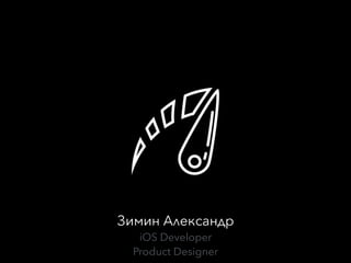 Зимин Александр
iOS Developer
Product Designer
 