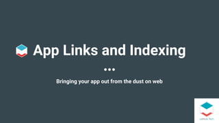 App Links and Indexing
Bringing your app out from the dust on web
 