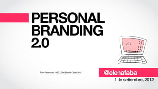 PERSONAL
BRANDING
2.0
 Tom Peters de 1997, "The Brand Called You"
                                              @elenafaba
                                                 1 de setiembre, 2012
 