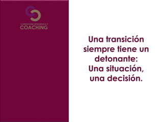 Una transición
siempre tiene un
detonante:
Una situación,
una decisión.
 