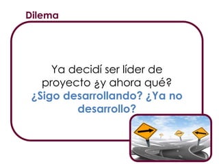 Dilema
Ya decidí ser líder de
proyecto ¿y ahora qué?
¿Sigo desarrollando? ¿Ya no
desarrollo?
 