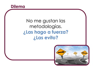 Dilema
No me gustan las
metodologías.
¿Las hago a fuerza?
¿Las evito?
 