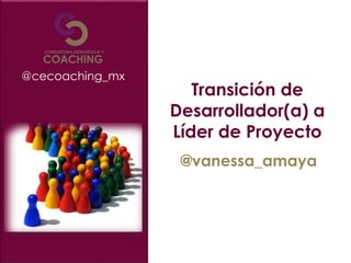Transición de
Desarrollador(a) a
Líder de Proyecto
@vanessa_amaya
@cecoaching_mx
 