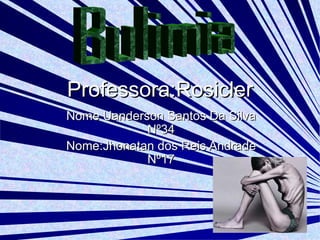 Professora:Rosicler Nome Uanderson Santos Da Silva Nº34 Nome:Jhonatan dos Reis Andrade Nº17 Bulimia 