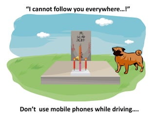“I cannot follow you everywhere…!”                           Don’t  use mobile phones while driving…. 