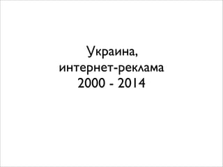 Украина,
интернет-реклама
2000 - 2014

 