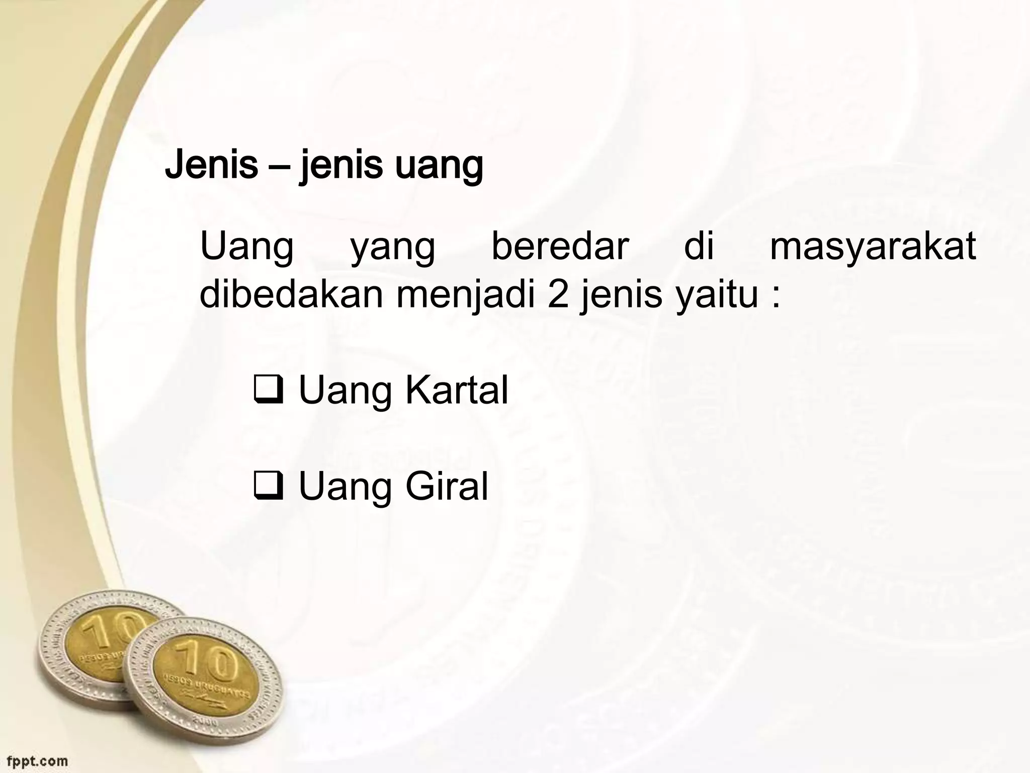 Jenis – jenis uang
Uang yang beredar di masyarakat
dibedakan menjadi 2 jenis yaitu :
 Uang Kartal
 Uang Giral
 