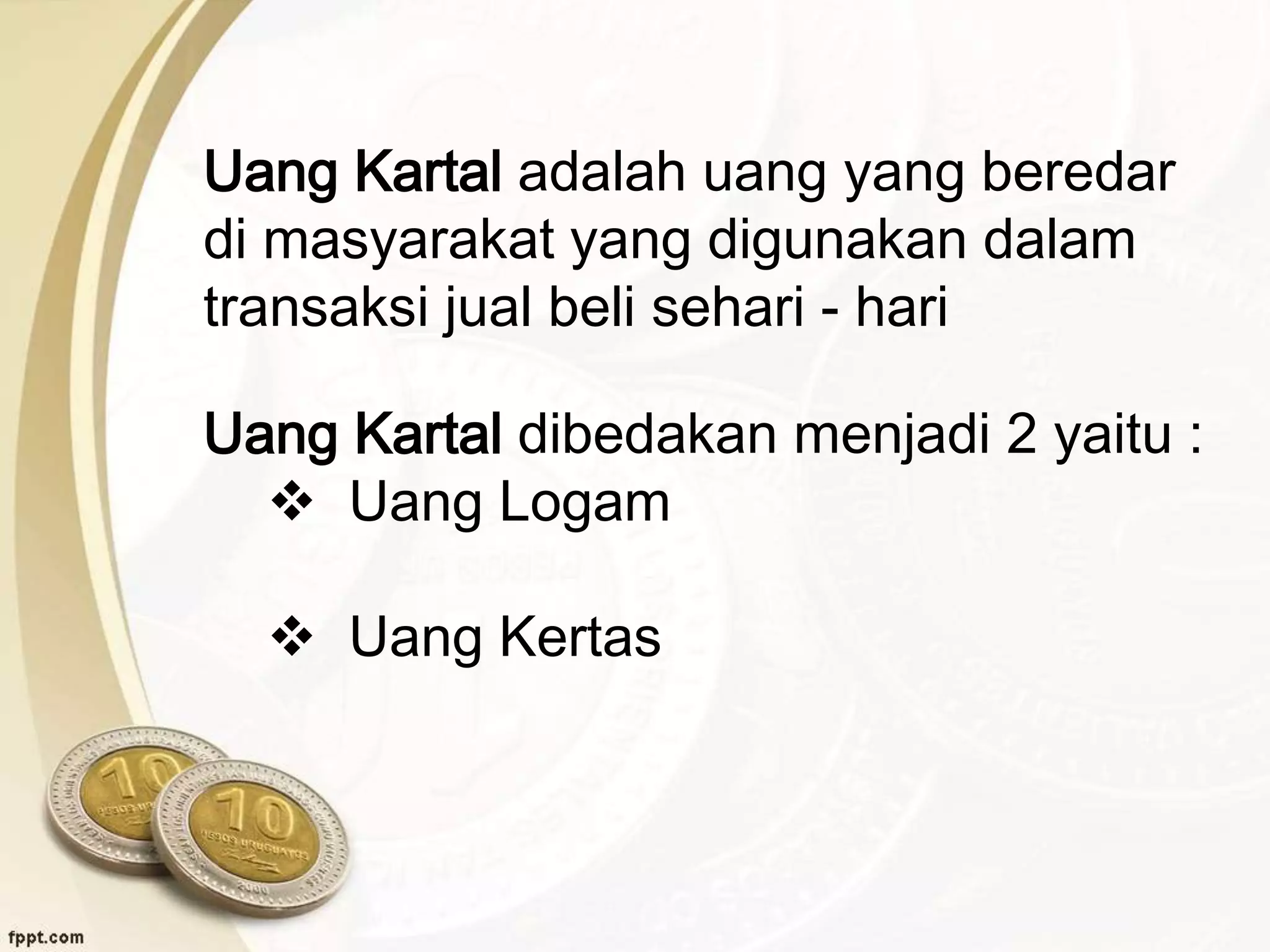 Uang Kartal adalah uang yang beredar
di masyarakat yang digunakan dalam
transaksi jual beli sehari - hari
Uang Kartal dibedakan menjadi 2 yaitu :
 Uang Logam
 Uang Kertas
 
