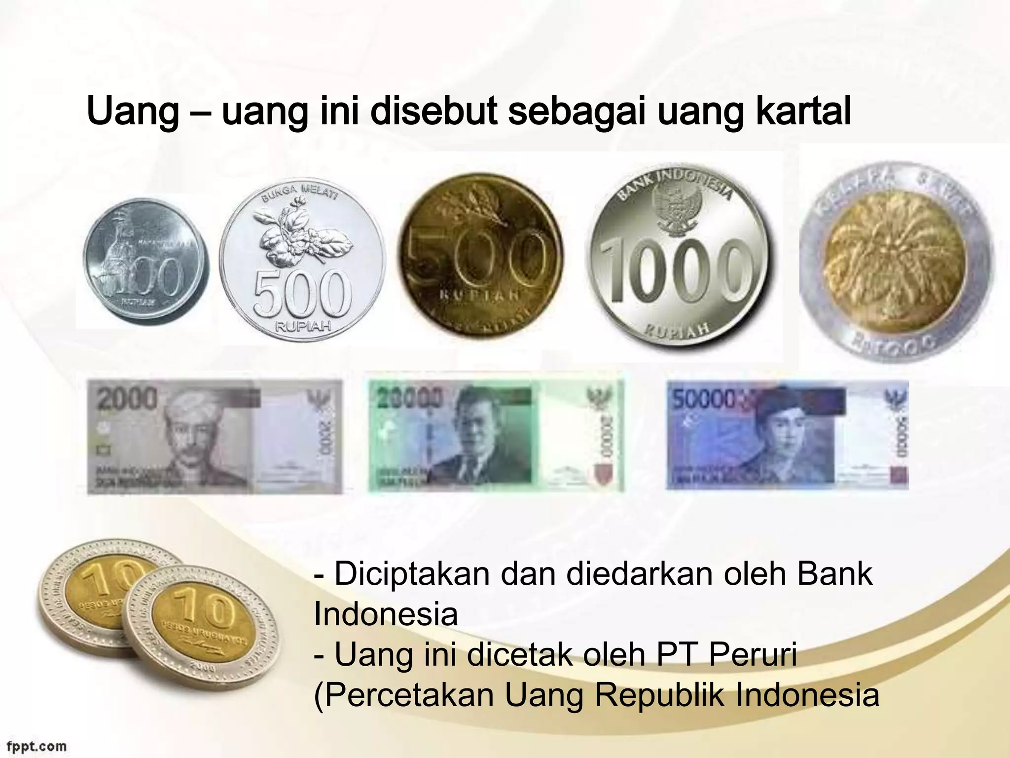 Uang – uang ini disebut sebagai uang kartal
- Diciptakan dan diedarkan oleh Bank
Indonesia
- Uang ini dicetak oleh PT Peruri
(Percetakan Uang Republik Indonesia
 