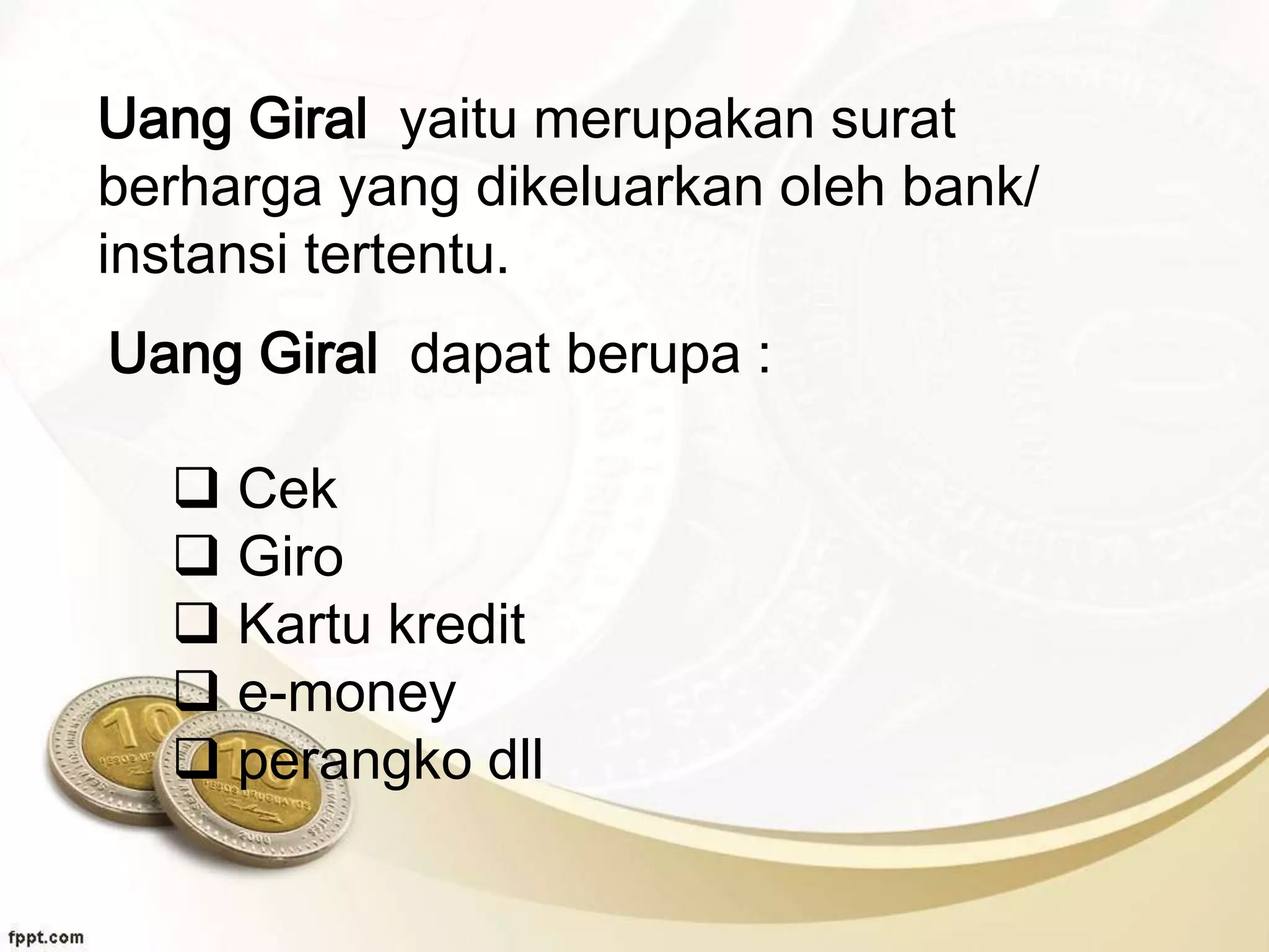 Uang Giral yaitu merupakan surat
berharga yang dikeluarkan oleh bank/
instansi tertentu.
Uang Giral dapat berupa :
 Cek
 Giro
 Kartu kredit
 e-money
 perangko dll
 