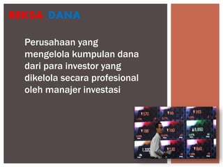 DANAREKSA
Perusahaan yang
mengelola kumpulan dana
dari para investor yang
dikelola secara profesional
oleh manajer investasi
 