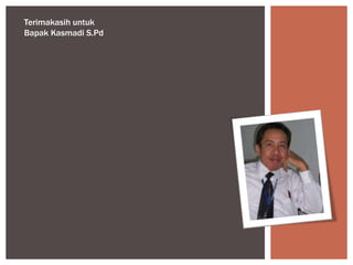 Terimakasih untuk
Bapak Kasmadi S.Pd
 
