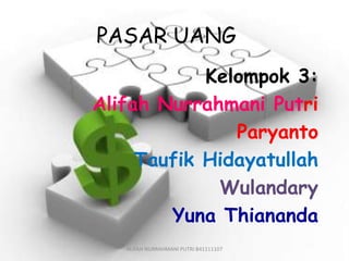 PASAR UANG
Kelompok 3:
Alifah Nurrahmani Putri
Paryanto
Taufik Hidayatullah
Wulandary
Yuna Thiananda
ALIFAH NURRAHMANI PUTRI B41111107
 