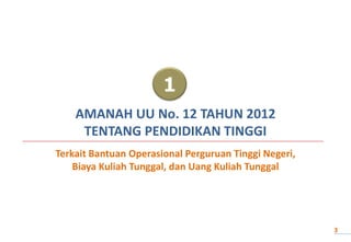 1
AMANAH UU No. 12 TAHUN 2012
TENTANG PENDIDIKAN TINGGI
Terkait Bantuan Operasional Perguruan Tinggi Negeri,
Biaya Kuliah Tunggal, dan Uang Kuliah Tunggal
3
 
