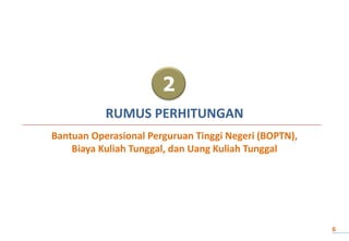 2
RUMUS PERHITUNGAN
Bantuan Operasional Perguruan Tinggi Negeri (BOPTN),
Biaya Kuliah Tunggal, dan Uang Kuliah Tunggal
6
 