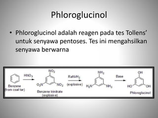 Phloroglucinol
• Phloroglucinol adalah reagen pada tes Tollens’
untuk senyawa pentoses. Tes ini mengahsilkan
senyawa berwarna
 