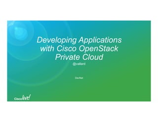 Developing Applications
with Cisco OpenStack
Private Cloud
@vallard
DevNet
 