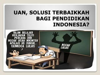 UAN, SOLUSI TERBAIKKAH 
BAGI PENDIDIKAN 
INDONESIA? 
 