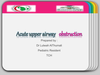 WINTERTemplate
Acute upper airway obstruction
Prepared by :
Dr Lulwah AlThumali
Pediatric Resident
TCH
 