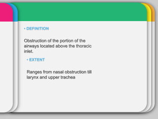 Obstruction of the portion of the
airways located above the thoracic
inlet.
•
Ranges from nasal obstruction till
larynx and upper trachea
 