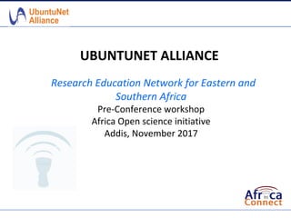 UBUNTUNET ALLIANCE
Research Education Network for Eastern and
Southern Africa
Pre-Conference workshop
Africa Open science initiative
Addis, November 2017
 