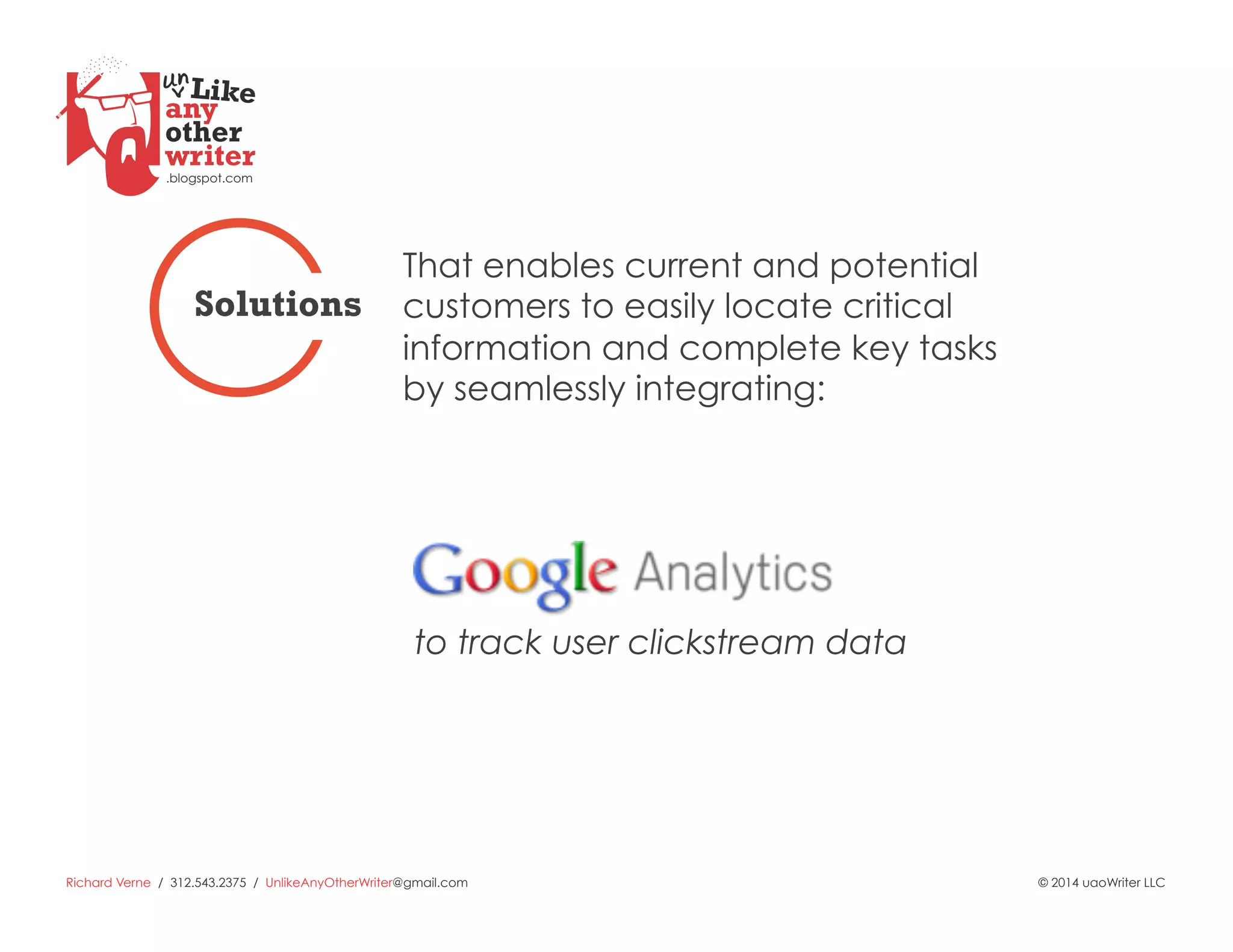 Richard Verne / 312.543.2375 / UnlikeAnyOtherWriter@gmail.com © 2014 uaoWriter LLC
to track user clickstream data
That enables current and potential
customers to easily locate critical
information and complete key tasks
by seamlessly integrating:
Solutions
 