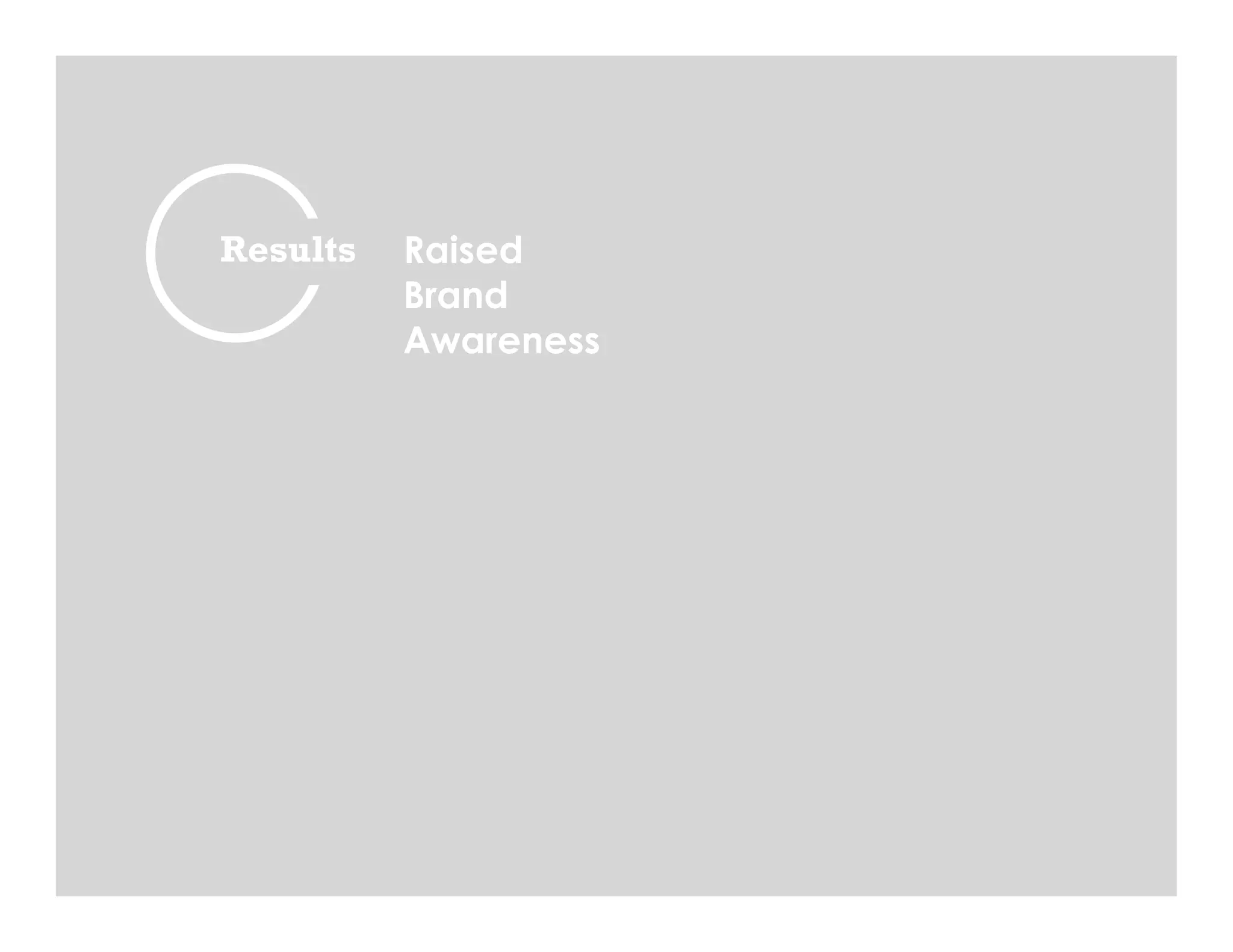 Richard Verne / 312.543.2375 / UnlikeAnyOtherWriter@gmail.com © 2014 uaoWriter LLC
Results Raised
Brand
Awareness
 