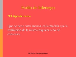 El tipo de tarea   Que se tiene entre manos, en la medida que la realización de la misma requiera o no de consenso. Estilo de liderazgo 