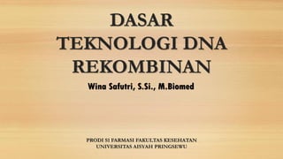 DASAR
TEKNOLOGI DNA
REKOMBINAN
Wina Safutri, S.Si., M.Biomed
PRODI S1 FARMASI FAKULTAS KESEHATAN
UNIVERSITAS AISYAH PRINGSEWU
 