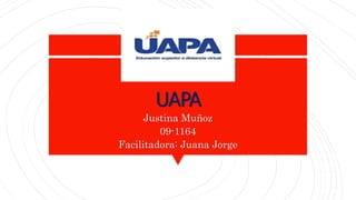 UAPA
Justina Muñoz
09-1164
Facilitadora: Juana Jorge
 