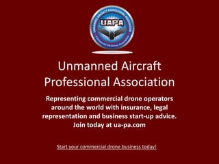 Unmanned Aircraft
Professional Association
Representing commercial drone operators
around the world with insurance, legal
representation and business start-up advice.
Join today at ua-pa.com
Start your commercial drone business today!

 