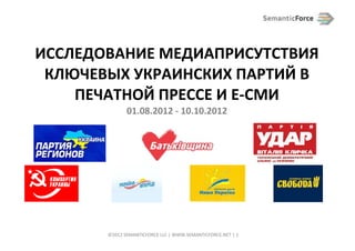 UKRAINIAN PARTIES
IN PRESS AND E-NEWS
         01.08.2012 - 10.10.2012




  ©2012 SEMANTICFORCE LLC | WWW.SEMANTICFORCE.NET | 1
 