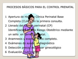 Brindar atención Integral a la gestante a través de un equipo multidisciplinario: Médico General, Gineco-Obstetra, Obstetríz, Enfermera, Nutricionista, Trabajadora Social, Psicóloga, Odontólogo.CRITERIOS GENERALES  PARA EL CONTROL PRENATALPrecoz o Temprana:  deberá iniciarse siempre que sea posible en el primer trimestre del embarazo antes de las 14 semanas