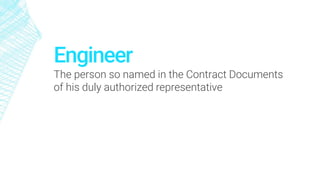 Engineer
The person so named in the Contract Documents
of his duly authorized representative
 