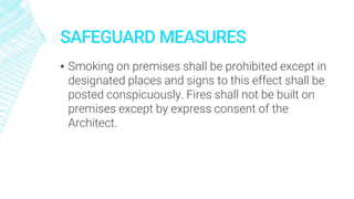 SAFEGUARD MEASURES
▪ Smoking on premises shall be prohibited except in
designated places and signs to this effect shall be
posted conspicuously. Fires shall not be built on
premises except by express consent of the
Architect.
 