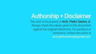 Authorship+ Disclaimer
This workisthe property ofArch. Pedro Santos Jr.
Always check thevalues given in thisdocument
against theoriginal references. Forquestions or
corrections, contact theauthor at
arch.pedrosantosjr@gmail.com.
 