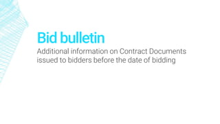Bid bulletin
Additional information on Contract Documents
issued to bidders before the date of bidding
 