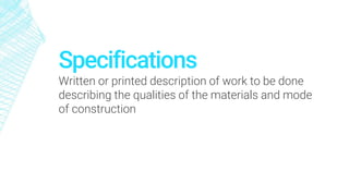 Specifications
Written or printed description of work to be done
describing the qualities of the materials and mode
of construction
 