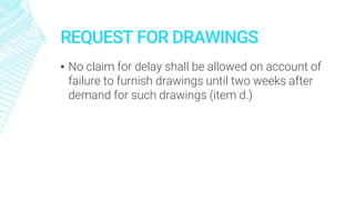 REQUEST FOR DRAWINGS
▪ No claim for delay shall be allowed on account of
failure to furnish drawings until two weeks after
demand for such drawings (item d.)
 