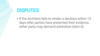 DISPUTES
▪ If the Architect fails to render a decision within 15
days after parties have presented their evidence,
either party may demand arbitration (item d).
 