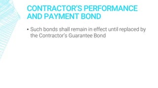 CONTRACTOR’S PERFORMANCE
AND PAYMENT BOND
▪ Such bonds shall remain in effect until replaced by
the Contractor’s Guarantee Bond
 