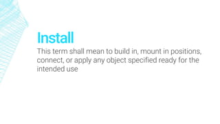 Install
This term shall mean to build in, mount in positions,
connect, or apply any object specified ready for the
intended use
 